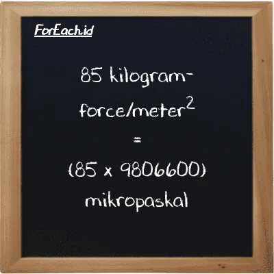 Cara konversi kilogram-force/meter<sup>2</sup> ke mikropaskal (kgf/m<sup>2</sup> ke µPa): 85 kilogram-force/meter<sup>2</sup> (kgf/m<sup>2</sup>) setara dengan 85 dikalikan dengan 9806600 mikropaskal (µPa)